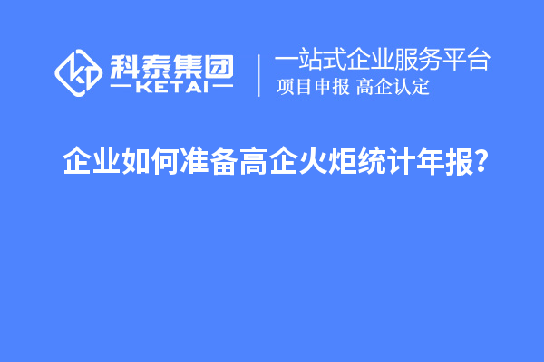 企業(yè)如何準(zhǔn)備高企火炬統(tǒng)計(jì)年報(bào)？