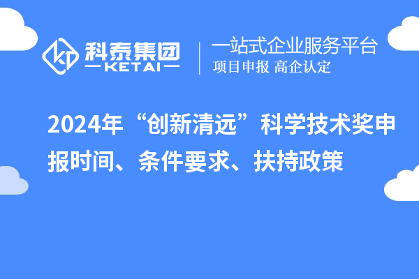 2024年“創(chuàng)新清遠”科學技術獎申報時間、條件要求、扶持政策