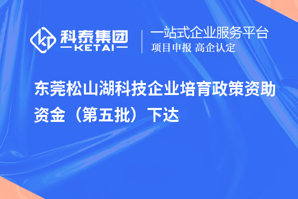 東莞松山湖科技企業(yè)培育政策資助資金（第五批）下達(dá)