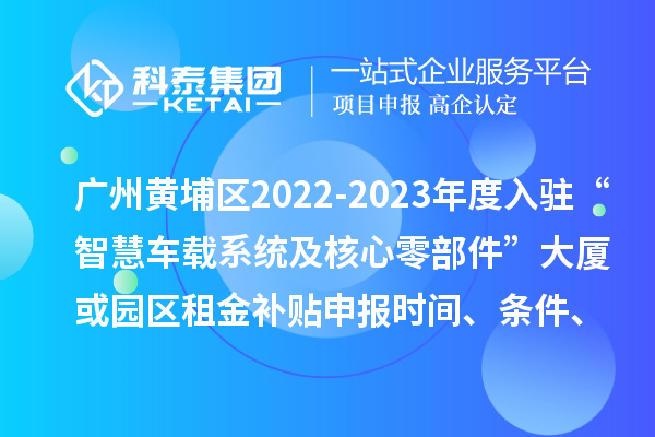 廣州黃埔區(qū)2022-2023年度入駐“智慧車載系統(tǒng)及核心零部件”大廈或園區(qū)租金補(bǔ)貼申報時間、條件、資助獎勵