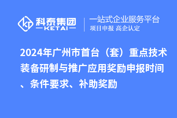 2024年廣州市首臺(tái)（套）重點(diǎn)技術(shù)裝備研制與推廣應(yīng)用獎(jiǎng)勵(lì)申報(bào)時(shí)間、條件要求、補(bǔ)助獎(jiǎng)勵(lì)