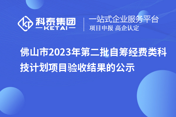 佛山市2023年第二批自籌經(jīng)費(fèi)類科技計(jì)劃項(xiàng)目驗(yàn)收結(jié)果的公示