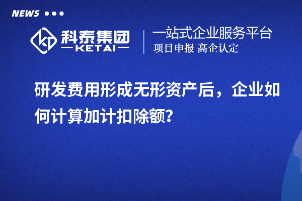 研發(fā)費(fèi)用形成無(wú)形資產(chǎn)后，企業(yè)如何計(jì)算加計(jì)扣除額？