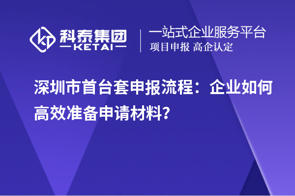 深圳市首臺套申報(bào)流程：企業(yè)如何高效準(zhǔn)備申請材料？