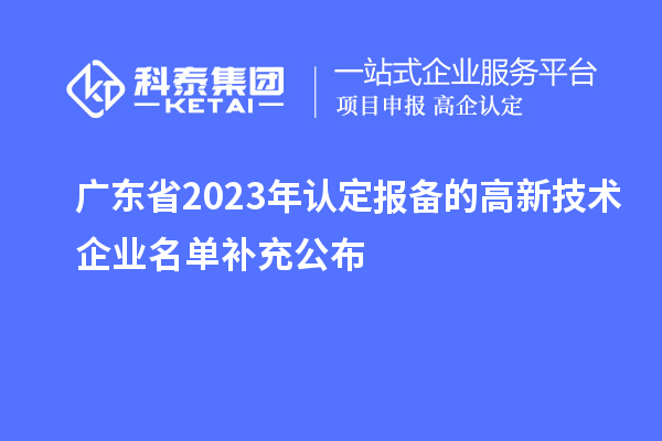 廣東省2023年認定報備的高新技術企業(yè)名單補充公布