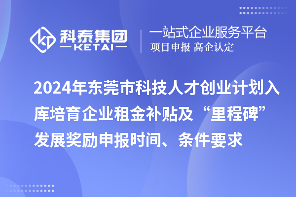 2024年東莞市科技人才創(chuàng)業(yè)計(jì)劃入庫培育企業(yè)租金補(bǔ)貼及“里程碑”發(fā)展獎(jiǎng)勵(lì)申報(bào)時(shí)間、條件要求、補(bǔ)助獎(jiǎng)勵(lì)