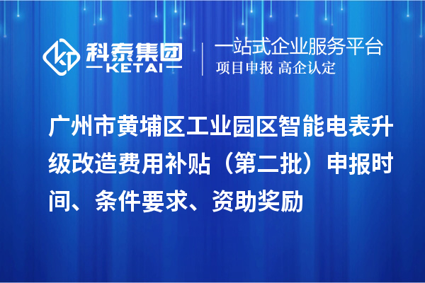 廣州市黃埔區(qū)工業(yè)園區(qū)智能電表升級(jí)改造費(fèi)用補(bǔ)貼（第二批）申報(bào)時(shí)間、條件要求、資助獎(jiǎng)勵(lì)