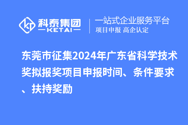 東莞市征集2024年廣東省科學(xué)技術(shù)獎(jiǎng)擬報(bào)獎(jiǎng)<a href=http://armta.com/shenbao.html target=_blank class=infotextkey>項(xiàng)目申報(bào)</a>時(shí)間、條件要求 、扶持獎(jiǎng)勵(lì)