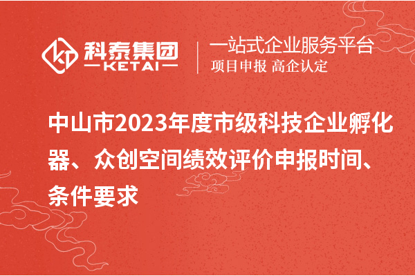 中山市2023年度市級科技企業(yè)孵化器、眾創(chuàng)空間績效評價(jià)申報(bào)時(shí)間、條件要求