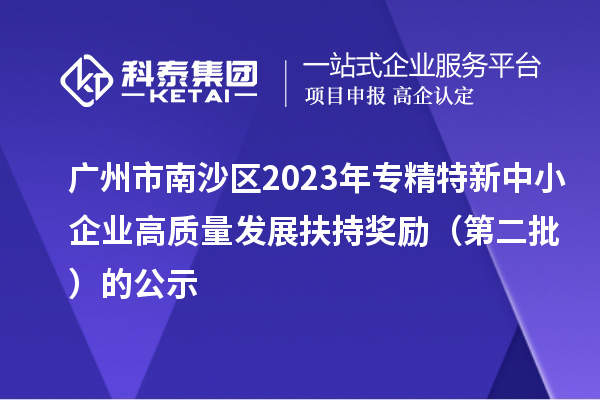 廣州市南沙區(qū)2023年專精特新中小企業(yè)高質(zhì)量發(fā)展扶持獎勵（第二批）的公示