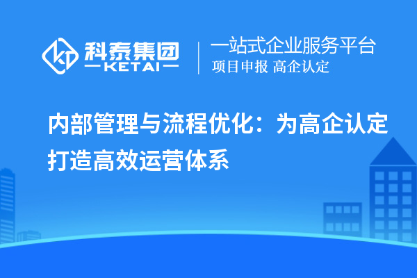 內(nèi)部管理與流程優(yōu)化：為高企認定打造高效運營體系