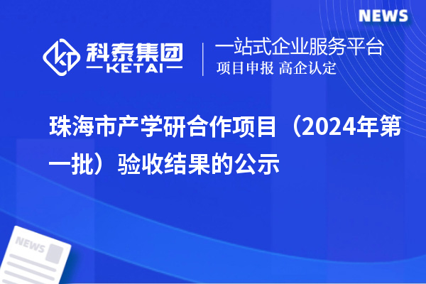 珠海市產(chǎn)學(xué)研合作項(xiàng)目（2024年第一批）驗(yàn)收結(jié)果的公示