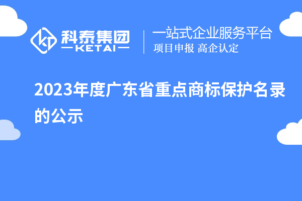 2023年度廣東省重點(diǎn)商標(biāo)保護(hù)名錄的公示