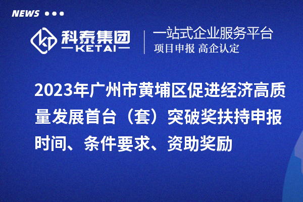 2023年廣州市黃埔區(qū)促進(jìn)經(jīng)濟(jì)高質(zhì)量發(fā)展首臺(tái)（套）突破獎(jiǎng)扶持申報(bào)時(shí)間、條件要求、資助獎(jiǎng)勵(lì)