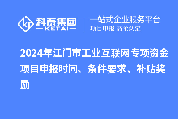 2024年江門(mén)市工業(yè)互聯(lián)網(wǎng)專(zhuān)項(xiàng)資金項(xiàng)目申報(bào)時(shí)間、條件要求、補(bǔ)貼獎(jiǎng)勵(lì)