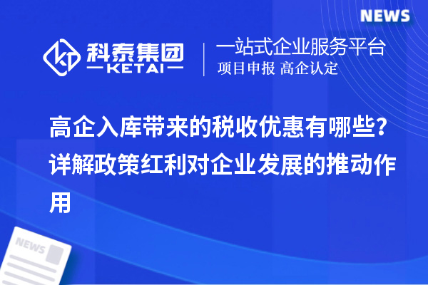 高企入庫帶來的稅收優(yōu)惠有哪些？詳解政策紅利對企業(yè)發(fā)展的推動作用