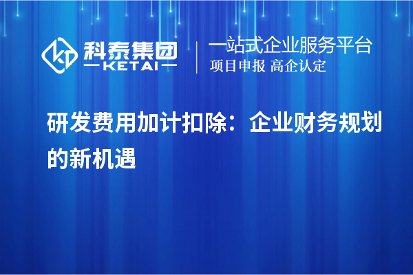 研發(fā)費(fèi)用加計(jì)扣除：企業(yè)財(cái)務(wù)規(guī)劃的新機(jī)遇