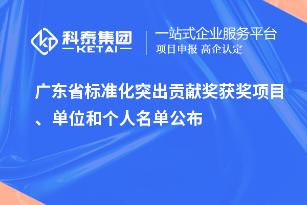 廣東省標(biāo)準(zhǔn)化突出貢獻獎獲獎項目、單位和個人名單公布