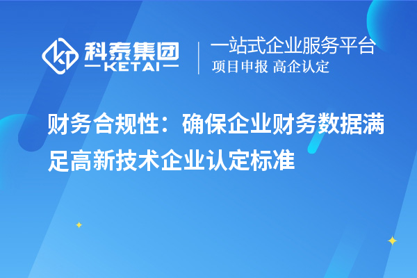 財(cái)務(wù)合規(guī)性：確保企業(yè)財(cái)務(wù)數(shù)據(jù)滿足高新技術(shù)企業(yè)認(rèn)定標(biāo)準(zhǔn)