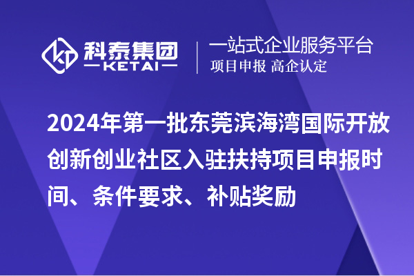 2024年第一批東莞濱海灣國(guó)際開(kāi)放創(chuàng)新創(chuàng)業(yè)社區(qū)入駐扶持項(xiàng)目申報(bào)時(shí)間、條件要求、補(bǔ)貼獎(jiǎng)勵(lì)