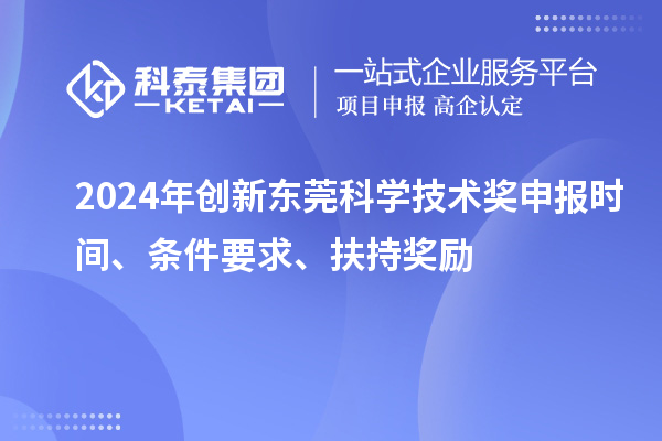 2024年創(chuàng)新東莞科學(xué)技術(shù)獎(jiǎng)申報(bào)時(shí)間、條件要求、扶持獎(jiǎng)勵(lì)