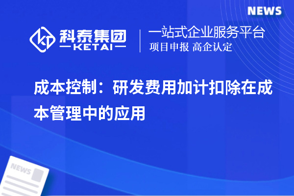 成本控制：研發(fā)費用加計扣除在成本管理中的應(yīng)用