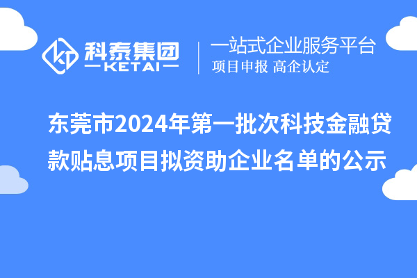 東莞市2024年第一批次科技金融貸款貼息項目擬資助企業(yè)名單的公示