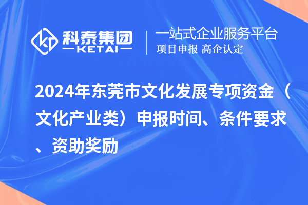 2024年?yáng)|莞市文化發(fā)展專(zhuān)項(xiàng)資金（文化產(chǎn)業(yè)類(lèi)）申報(bào)時(shí)間、條件要求、資助獎(jiǎng)勵(lì)