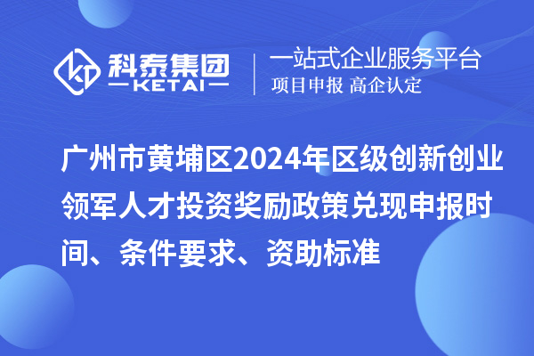 廣州市黃埔區(qū)2024年區(qū)級(jí)創(chuàng)新創(chuàng)業(yè)領(lǐng)軍人才投資獎(jiǎng)勵(lì)政策兌現(xiàn)申報(bào)時(shí)間、條件要求、資助標(biāo)準(zhǔn)