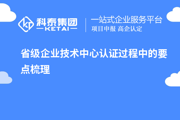 省級企業(yè)技術(shù)中心認(rèn)證過程中的要點梳理