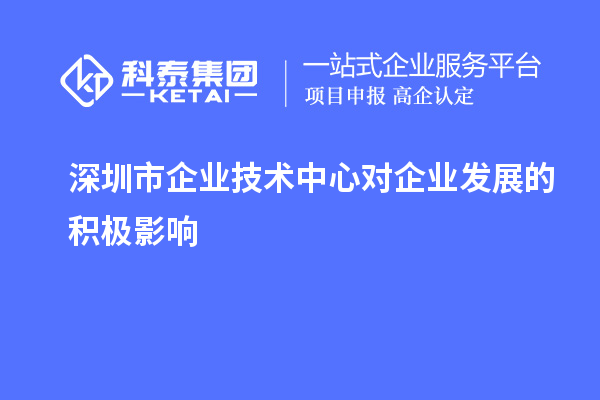 深圳市企業(yè)技術(shù)中心對企業(yè)發(fā)展的積極影響