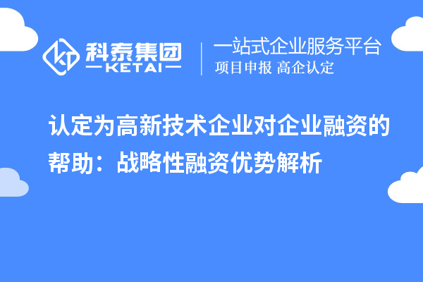 認定為高新技術(shù)企業(yè)對企業(yè)融資的幫助：戰(zhàn)略性融資優(yōu)勢解析