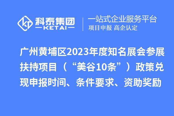 廣州黃埔區(qū)2023年度知名展會(huì)參展扶持項(xiàng)目（“美谷10條”）政策兌現(xiàn)申報(bào)時(shí)間、條件要求、資助獎(jiǎng)勵(lì)