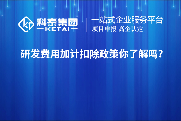 研發(fā)費用加計扣除政策你了解嗎？