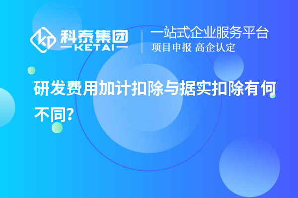 研發(fā)費用加計扣除與據(jù)實扣除有何不同？