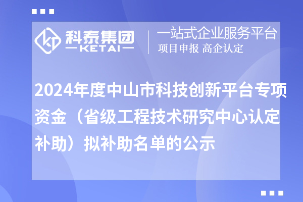 2024年度中山市科技創(chuàng)新平臺專項(xiàng)資金（省級工程技術(shù)研究中心認(rèn)定補(bǔ)助）擬補(bǔ)助名單的公示