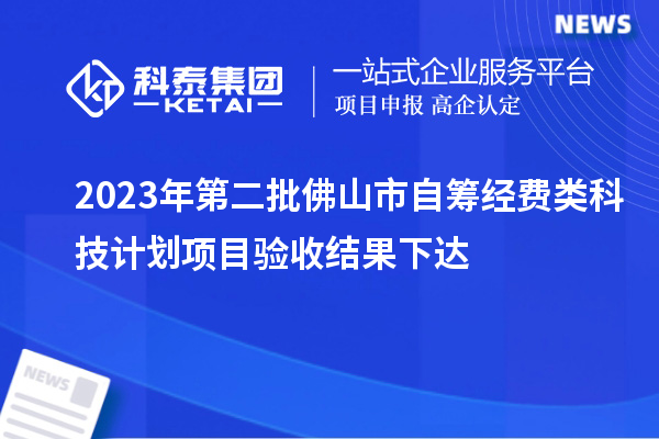 2023年第二批佛山市自籌經(jīng)費(fèi)類科技計(jì)劃項(xiàng)目驗(yàn)收結(jié)果下達(dá)