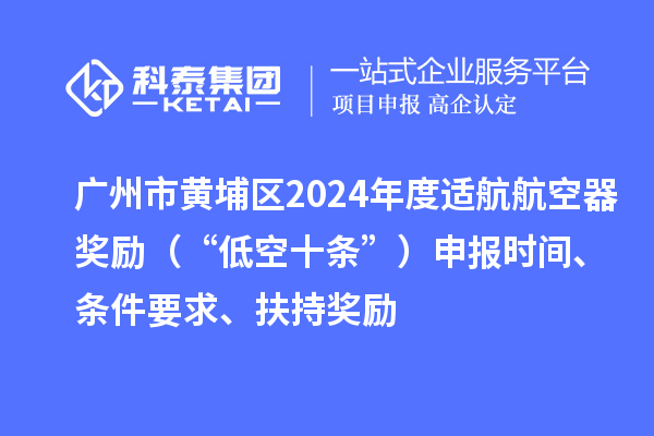 廣州市黃埔區(qū)2024年度適航航空器獎(jiǎng)勵(lì)（“低空十條”）申報(bào)時(shí)間、條件要求、扶持獎(jiǎng)勵(lì)