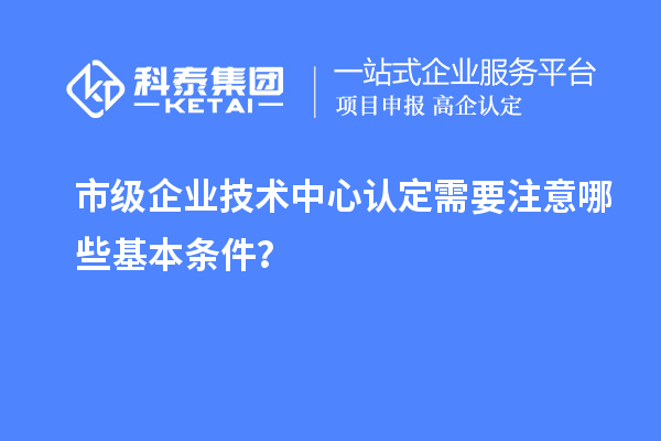 防踩坑！市企業(yè)技術(shù)中心認定必知基本條款來了！