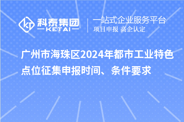 廣州市海珠區(qū)2024年都市工業(yè)特色點(diǎn)位征集申報(bào)時(shí)間、條件要求