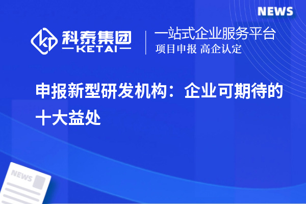 申報(bào)新型研發(fā)機(jī)構(gòu)：企業(yè)可期待的十大益處