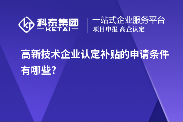 高新技術企業(yè)認定補貼的申請條件有哪些?