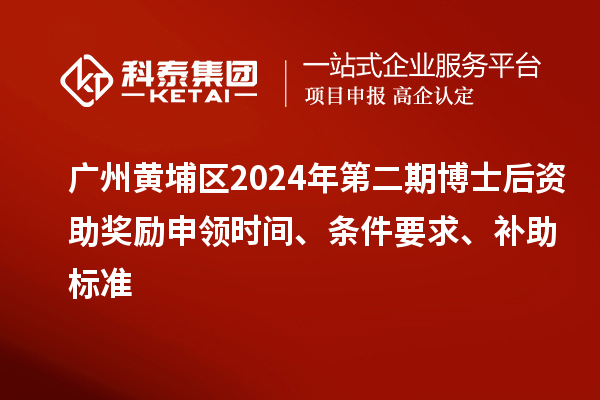 廣州黃埔區(qū)2024年第二期博士后資助獎(jiǎng)勵(lì)申領(lǐng)時(shí)間、條件要求、補(bǔ)助標(biāo)準(zhǔn)