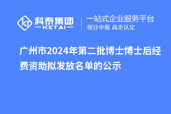 廣州市2024年第二批博士博士后經(jīng)費(fèi)資助擬發(fā)放名單的公示