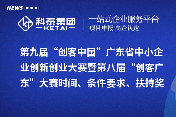 第九屆“創(chuàng)客中國(guó)”廣東省中小企業(yè)創(chuàng)新創(chuàng)業(yè)大賽暨第八屆“創(chuàng)客廣東”大賽時(shí)間、條件要求、扶持獎(jiǎng)勵(lì)