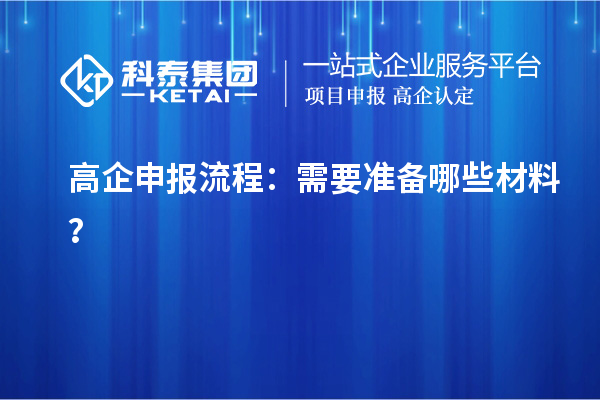 高企申報(bào)流程：需要準(zhǔn)備哪些材料？