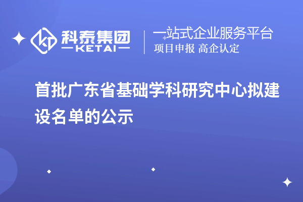 首批廣東省基礎(chǔ)學(xué)科研究中心擬建設(shè)名單的公示