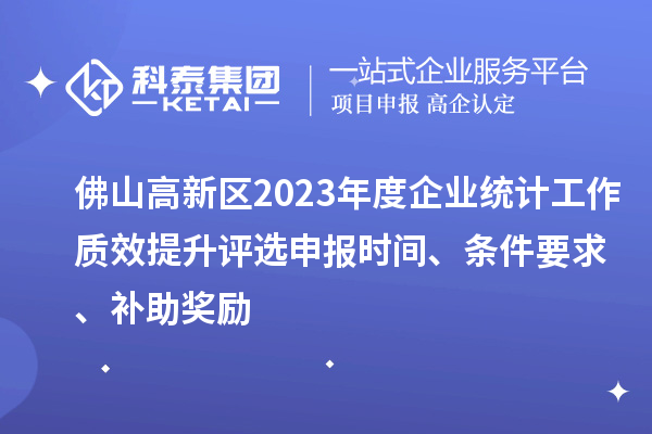 佛山高新區(qū)2023年度企業(yè)統(tǒng)計工作質(zhì)效提升評選申報時間、條件要求、補助獎勵