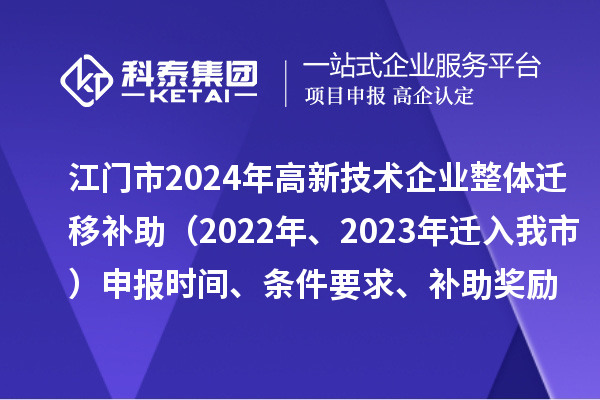 江門市2024年高新技術(shù)企業(yè)整體遷移補(bǔ)助（2022年、2023年遷入我市）申報(bào)時(shí)間、條件要求、補(bǔ)助獎(jiǎng)勵(lì)