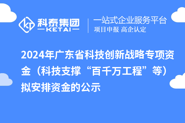 2024年廣東省科技創(chuàng)新戰(zhàn)略專項(xiàng)資金（科技支撐“百千萬工程”等）擬安排資金的公示